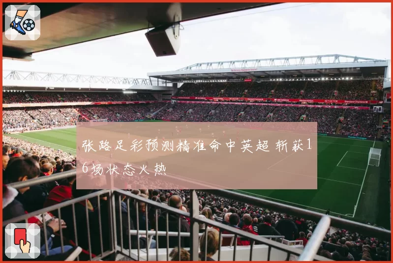 张路足彩预测精准命中英超 斩获16场状态火热