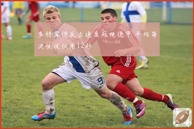 多特蒙德反击速度冠绝德甲 平均每次快攻仅用12秒
