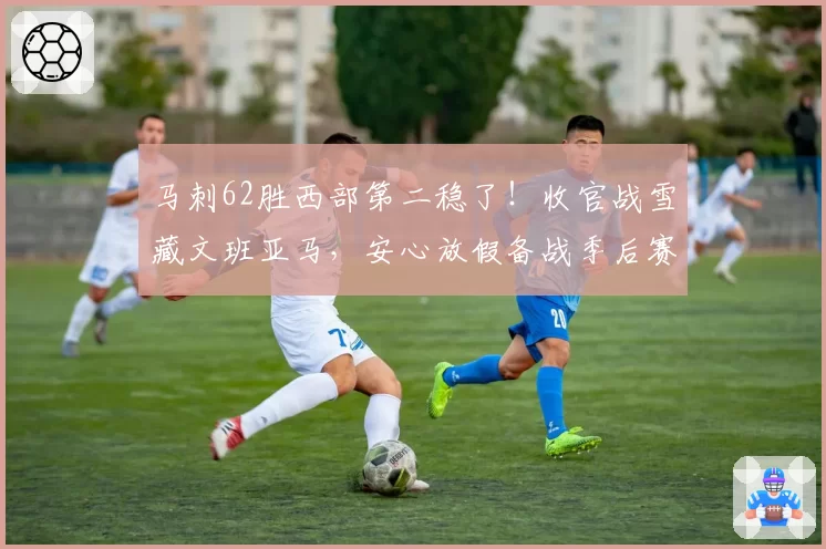 马刺62胜西部第二稳了！收官战雪藏文班亚马，安心放假备战季后赛