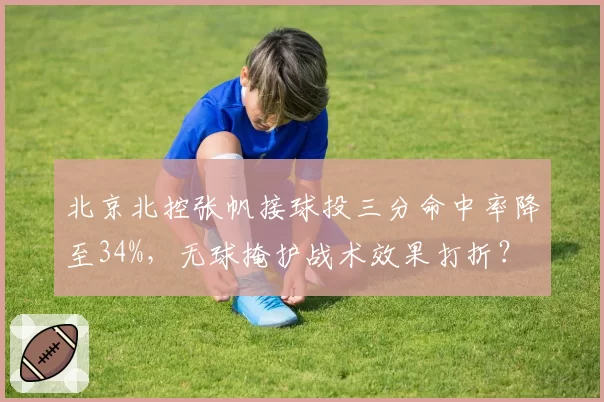 北京北控张帆接球投三分命中率降至34%,无球掩护战术效果打折?