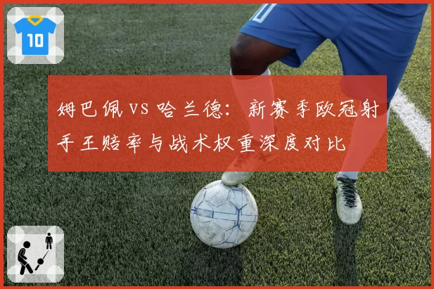 姆巴佩 vs 哈兰德:新赛季欧冠射手王赔率与战术权重深度对比