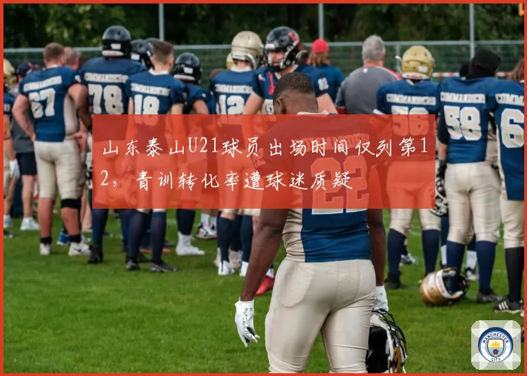 山东泰山U21球员出场时间仅列第12,青训转化率遭球迷质疑