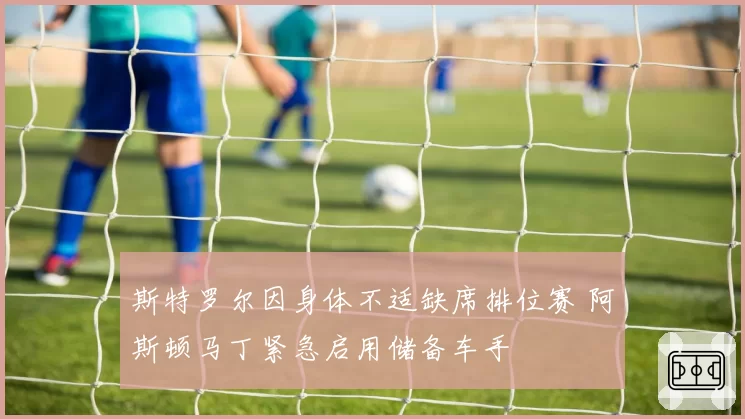 斯特罗尔因身体不适缺席排位赛 阿斯顿马丁紧急启用储备车手