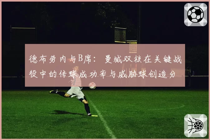 德布劳内与B席：曼城双核在关键战役中的传球成功率与威胁球创造分析