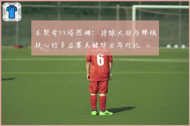 东契奇vs塔图姆：持球大核与锋线核心的季后赛关键球分布对比