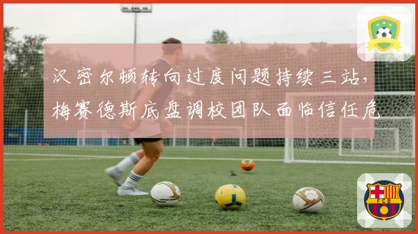 汉密尔顿转向过度问题持续三站，梅赛德斯底盘调校团队面临信任危机
