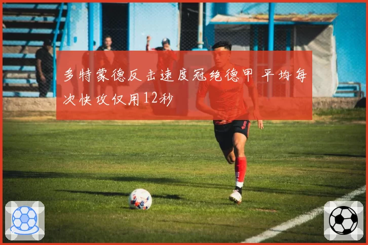 多特蒙德反击速度冠绝德甲 平均每次快攻仅用12秒