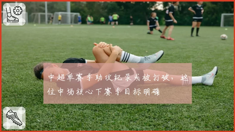中超单赛季助攻纪录或被打破，这位中场核心下赛季目标明确
